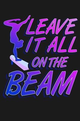 Leave It All On the Beam: Funny Lined Journal Notebook for Gymnasts, Girls Who Love Gymnastics, Gym Coaches, Gift for Gymnasts