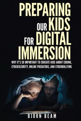 Preparing Our Kids for Digital Immersion: Why It’’s So Important to Educate Kids About Coding, Cybersecurity, Online Predators, and Cyberbullying