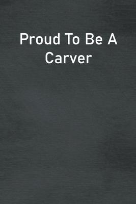 Proud To Be A Carver: Lined Notebook For Men, Women And Co Workers