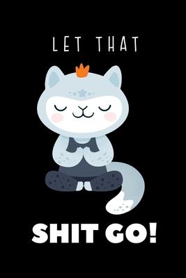 Let that Shit Go: Funny Namaste Cat & Yoga Lover Gift Idea Notebook Blank Lined Pocket Book to Write In Ideas For Teen Girls