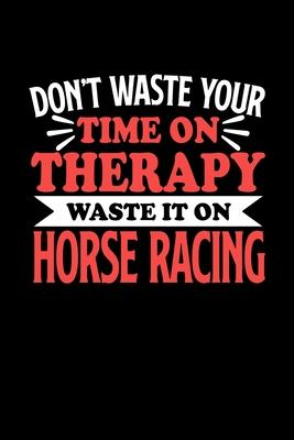 Don’’t Waste Your Time On Therapy Waste It On Horse Racing: Notebook and Journal 120 Pages College Ruled Line Paper Gift for Horse Racing Fans and Coac