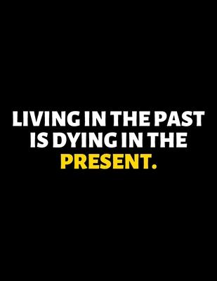 Living In the Past Is Dying In The Present: lined professional notebook/journal A perfect office gift for coworkers: Amazing Notebook/Journal/Workbook