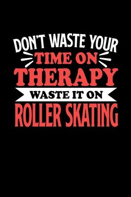 Don’’t Waste Your Time On Therapy Waste It On Roller Skating: Notebook and Journal 120 Pages College Ruled Line Paper Gift for Roller Skating Fans and