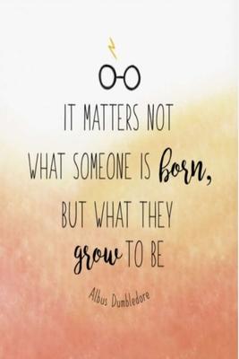 IT MATTERS NOT WHAT SOMEONE IS born, BUT WHAT THEY grow TO BE Albus Dumbledore: Lined Notebook, 110 Pages -Fun and Inspirational Quote on Watercolor D