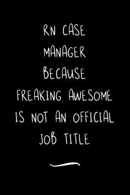 RN Case Manager Because Freaking Awesome is not an Official Job Title: Funny Office Notebook/Journal For Women/Men/Coworkers/Boss/Business Woman/Funny