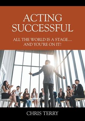 Acting Successful: All the World is a stage....and you’’re on it!