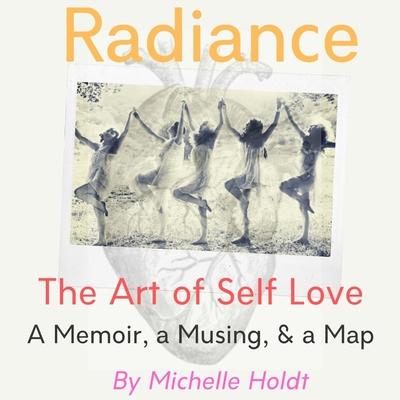 Radiance: The Art of Self Love: A Memoir, A Musing, A Map