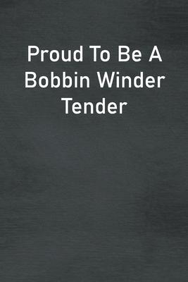 Proud To Be A Bobbin Winder Tender: Lined Notebook For Men, Women And Co Workers