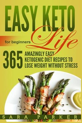 Easy Keto Life for Beginners: 365 Amazingly Easy Ketogenic Diet Recipes to Lose Weight Without Stress