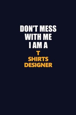 Don’’t Mess With Me I Am A T shirts designer: Career journal, notebook and writing journal for encouraging men, women and kids. A framework for buildin