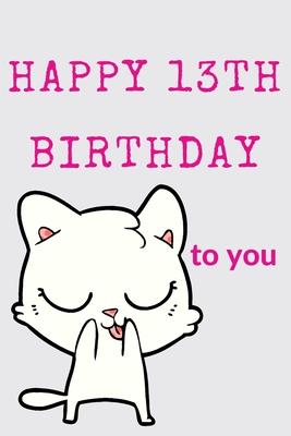 Happy 13th Birthday To You: 13th Birthday Gift / Journal / Notebook / Diary / Unique Greeting & Birthday Card Alternative