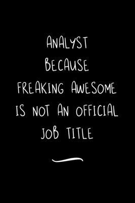 Analyst Because Freaking Awesome is not an Official Job Title: Funny Office Notebook/Journal For Women/Men/Coworkers/Boss/Business Woman/Funny office