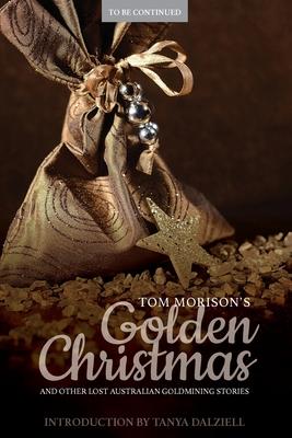 Tom Morison’’s Golden Christmas: And Other Lost Australian Goldmining Stories