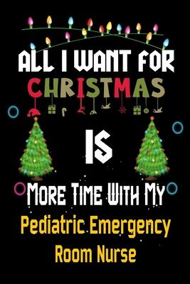 All I want for Christmas is more time with my Pediatric Emergency Room Nurse: Christmas Gift for Pediatric Emergency Room Nurse Lovers, Pediatric Emer