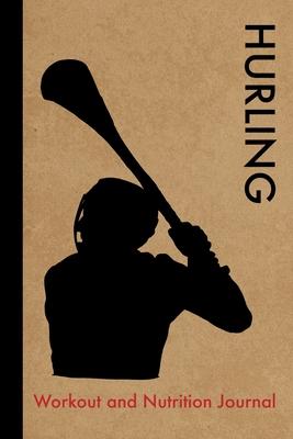 Hurling Workout and Nutrition Journal: Cool Hurling Fitness Notebook and Food Diary Planner For Player and Coach - Strength Diet and Training Routine