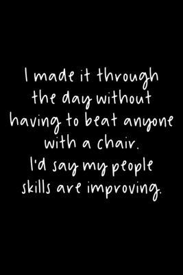I Made It Through The Day Without Having To Beat Anyone With A Chair. I’’d Say My People Skills Are Improving.: 105 Undated Pages: Humor: Paperback Jou