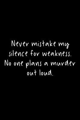 Never Mistake My Silence For Weakness. No One Plans A Murder Out Loud.: 105 Undated Pages: Dark Humor: Paperback Journal