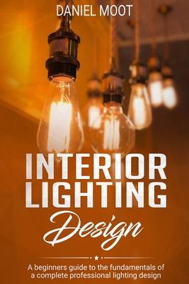 Interior Lighting Design: A beginners guide to the fundamentals of a complete professional lighting design