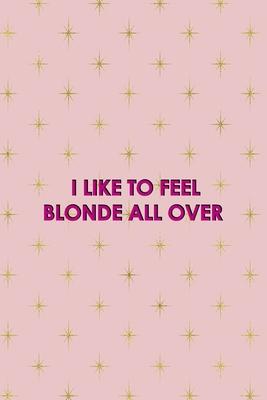 I Like To Feel Blonde All Over: Notebook Journal Composition Blank Lined Diary Notepad 120 Pages Paperback Pink Golden Star Blonde