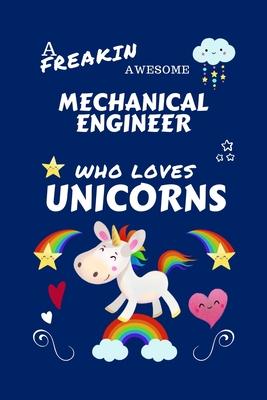 A Freakin Awesome Mechanical Engineer Who Loves Unicorns: Perfect Gag Gift For An Mechanical Engineer Who Happens To Be Freaking Awesome And Loves Uni