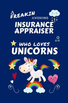 A Freakin Awesome Insurance Appraiser Who Loves Unicorns: Perfect Gag Gift For An Insurance Appraiser Who Happens To Be Freaking Awesome And Loves Uni