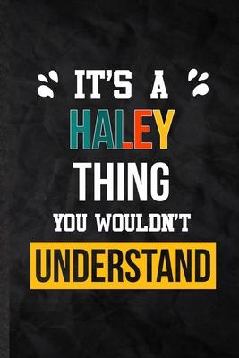 It’’s a Haley Thing You Wouldn’’t Understand: Practical Blank Lined Notebook/ Journal For Personalized Haley, Favorite First Name, Inspirational Saying