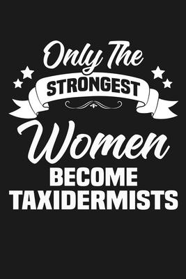 Only the Strongest Women Become Taxidermists: Funny Lined Journal Notebook for Female Taxidermy Experts, Taxidermist Gifts for Women