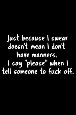 Just Because I Swear Doesn’’t Mean I Don’’t Have Manners. I Say Please When I Tell Someone To Fuck Off.: 105 Undated Pages: Humor: Paperback Journal