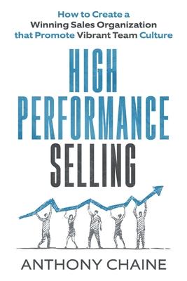 High Performance Selling: How to Create a Winning Sales Organization that Promote Vibrant Team Culture