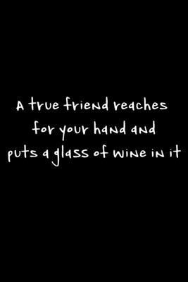 A True Friend Reaches For Your Hand And Puts A Glass Of Wine In It: 105 Undated Pages: Humor: Paperback Journal