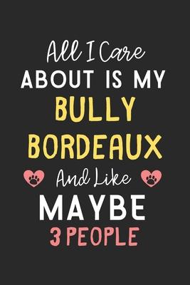 All I care about is my Bully Bordeaux and like maybe 3 people: Lined Journal, 120 Pages, 6 x 9, Funny Bully Bordeaux Gift Idea, Black Matte Finish (Al