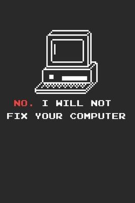 No I Will Not Fix Your Computer Notebook - Computer Engineering Journal Planner Software Engineer: Network Developer Computer Science Organizer For Me