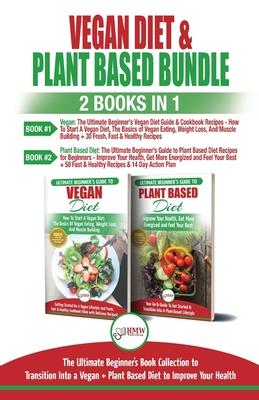 Vegan & Plant Based Diet - 2 Books in 1 Bundle: The Ultimate Beginner’’s Book Collection To Transition Into a Vegan + Plant Based Diet To Improve Your