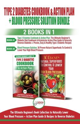 Type 2 Diabetes Cookbook and Action Plan & Blood Pressure Solution - 2 Books in 1 Bundle: Ultimate Beginner’’s Book Collection to Naturally Lower Your
