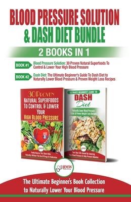 Blood Pressure Solution & Dash Diet - 2 Books in 1 Bundle: The Ultimate Beginner’’s Guide To Naturally Lower Your Blood Pressure With 30 Proven Superfo