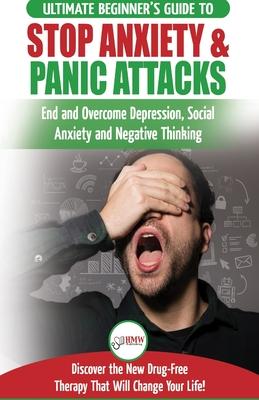 Stop Anxiety & Panic Attacks: The Ultimate Beginner’’s Guide to End and Overcome Depression, Social Anxiety and Negative Thinking Discover the New Dr