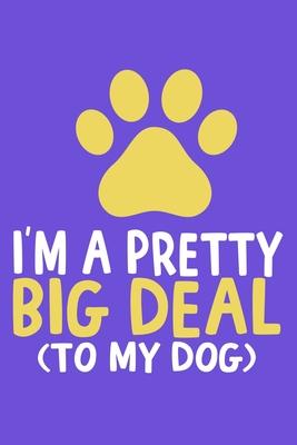 I’’m A Pretty Big Deal (To My Dog): Blank Lined Notebook Journal: Gifts For Dog Lovers Him Her 6x9 - 110 Blank Pages - Plain White Paper - Soft Cover B