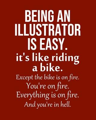 Being an Illustrator is Easy. It’’s like riding a bike. Except the bike is on fire. You’’re on fire. Everything is on fire. And you’’re in hell.: Calenda