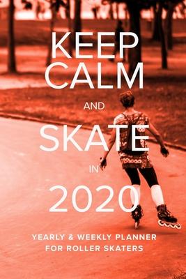 Keep Calm And Skate In 2020 Yearly And Weekly Planner For Roller Skaters: Week To A Page Gift Organizer