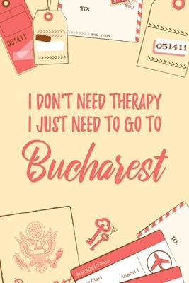 I Don’’t Need Therapy I Just Need To Go To Bucharest: 6x9 Lined Travel Notebook/Journal Funny Gift Idea For Travellers, Explorers, Backpackers, Camper