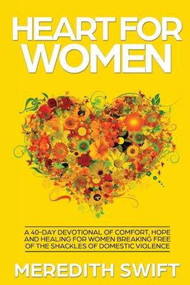 Heart For Women: A 40-Day Devotional Of Comfort, Hope and Healing For Women Breaking Free Of The Shackles Of Domestic Violence