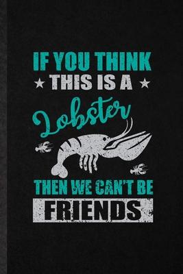 If You Think This Is a Lobster Then We Can’’t Be Friends: Blank Funny Crayfish Owner Vet Lined Notebook/ Journal For Exotic Animal Lover, Inspirational