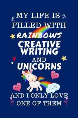 My Life Is Filled With Rainbows Creative Writing And Unicorns And I Only Love One Of Them: Perfect Gag Gift For A Lover Of Creative Writing - Blank Li