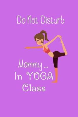 Do Not Disturb Mommy ... in Yoga Class: Yoga Teacher Class Planner Lessons Sequence Mantra Notebook. Create Your Own Inspirational Yoga Quotes