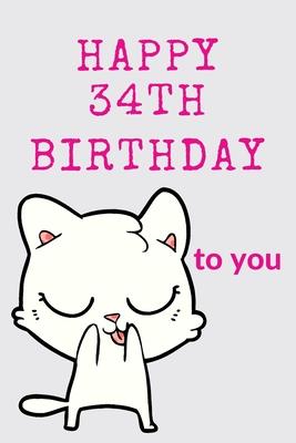 Happy 34th Birthday To You: 34th Birthday Gift / Journal / Notebook / Diary / Unique Greeting & Birthday Card Alternative