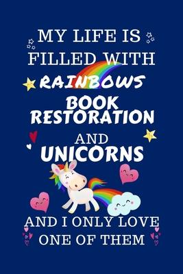 My Life Is Filled With Rainbows Book Restoration And Unicorns And I Only Love One Of Them: Perfect Gag Gift For A Lover Of Book Restoration - Blank Li