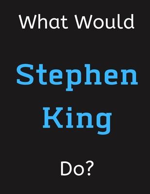 What Would Stephen King Do?: Stephen King Notebook/ Journal/ Notepad/ Diary For Women, Men, Girls, Boys, Fans, Supporters, Teens, Adults and Kids -