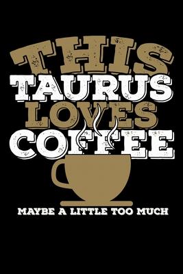 This Taurus Loves Coffee Maybe A Little Too Much Notebook: 100 Wide Ruled Lined Pages