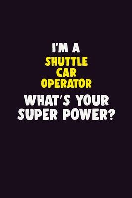 I’’M A Shuttle Car Operator, What’’s Your Super Power?: 6X9 120 pages Career Notebook Unlined Writing Journal