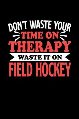Don’’t Waste Your Time On Therapy Waste It On Field Hockey: Notebook and Journal 120 Pages College Ruled Line Paper Gift for Field Hockey Fans and Coac